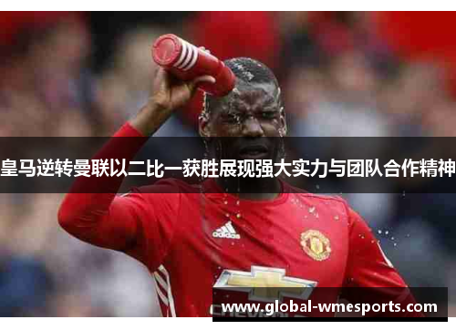 皇马逆转曼联以二比一获胜展现强大实力与团队合作精神