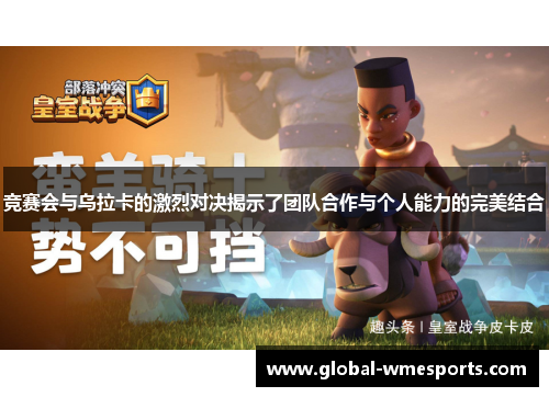 竞赛会与乌拉卡的激烈对决揭示了团队合作与个人能力的完美结合